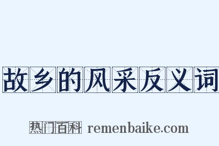 故乡的风采反义词是什么意思的图片